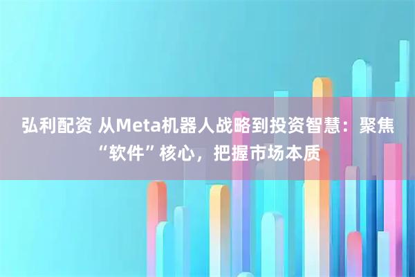 弘利配资 从Meta机器人战略到投资智慧：聚焦“软件”核心，把握市场本质