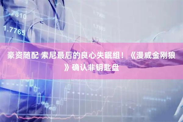 豪资随配 索尼最后的良心失眠组！《漫威金刚狼》确认非钥匙盘